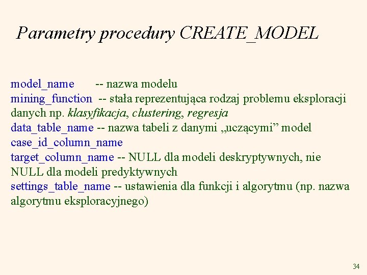 Parametry procedury CREATE_MODEL model_name -- nazwa modelu mining_function -- stała reprezentująca rodzaj problemu eksploracji