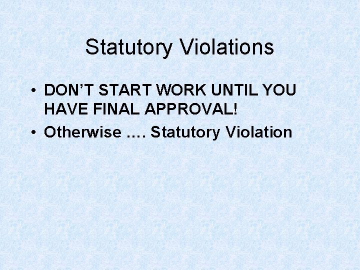 Statutory Violations • DON’T START WORK UNTIL YOU HAVE FINAL APPROVAL! • Otherwise …. Statutory Violations • DON’T START WORK UNTIL YOU HAVE FINAL APPROVAL! • Otherwise ….