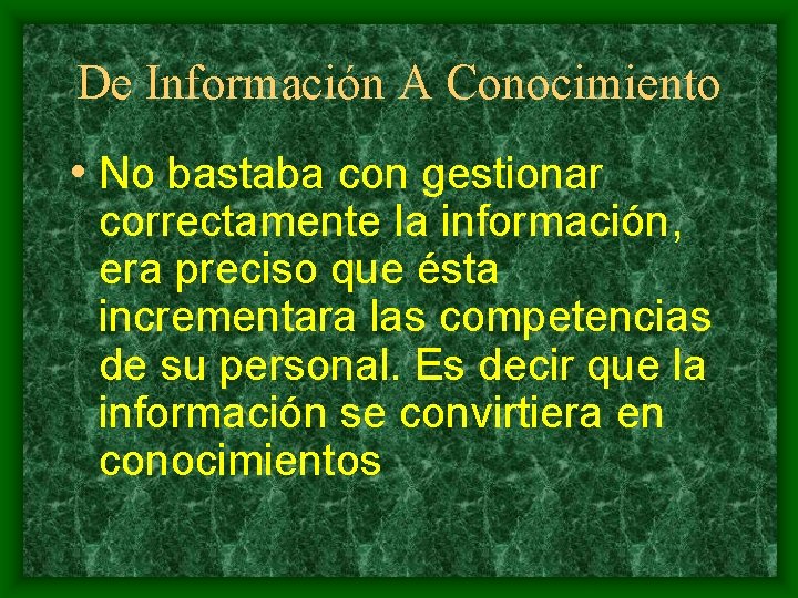 De Información A Conocimiento • No bastaba con gestionar correctamente la información, era preciso