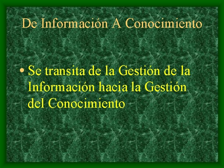De Información A Conocimiento • Se transita de la Gestión de la Información hacia