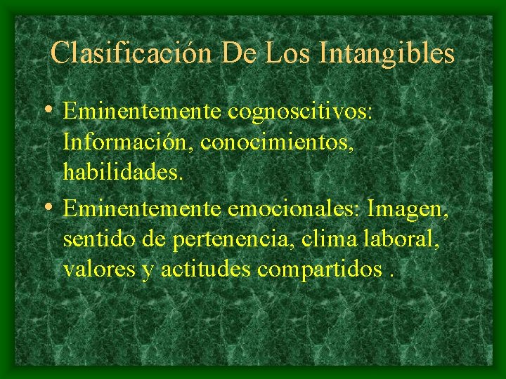 Clasificación De Los Intangibles • Eminentemente cognoscitivos: Información, conocimientos, habilidades. • Eminentemente emocionales: Imagen,