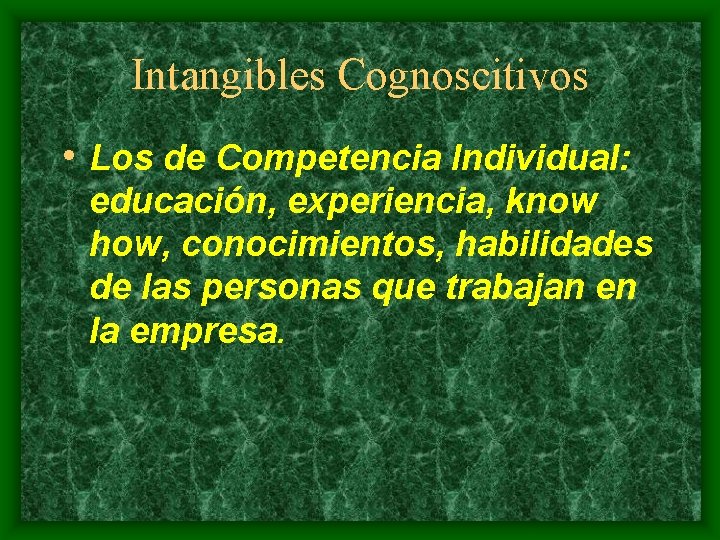 Intangibles Cognoscitivos • Los de Competencia Individual: educación, experiencia, know how, conocimientos, habilidades de