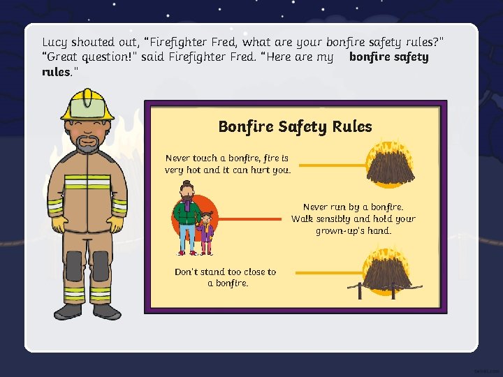 Lucy shouted out, “Firefighter Fred, what are your bonfire safety rules? ” “Great question!”