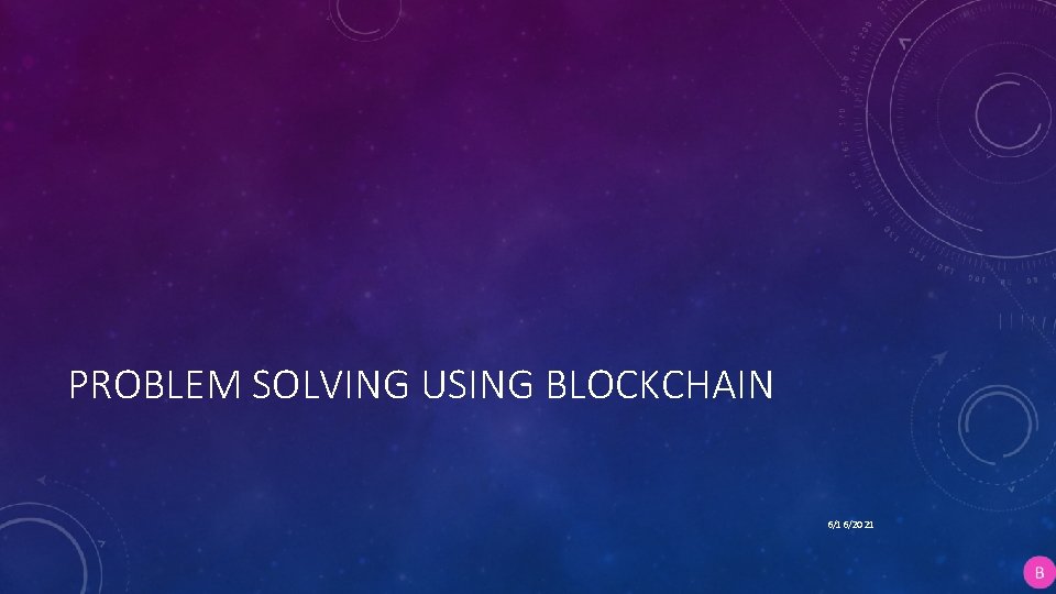 PROBLEM SOLVING USING BLOCKCHAIN 6/16/2021 