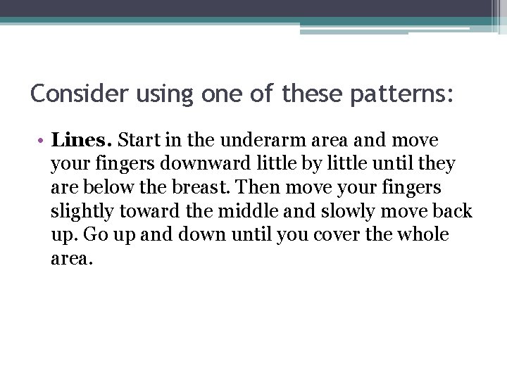 Consider using one of these patterns: • Lines. Start in the underarm area and