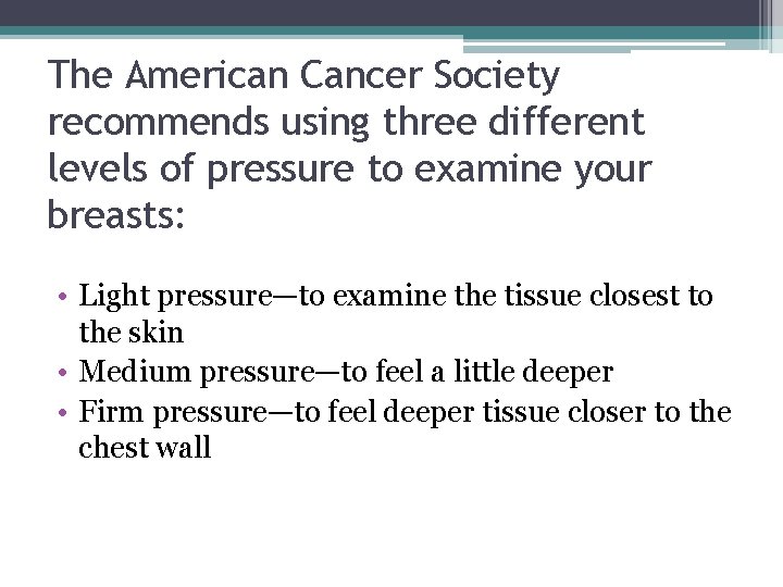 The American Cancer Society recommends using three different levels of pressure to examine your