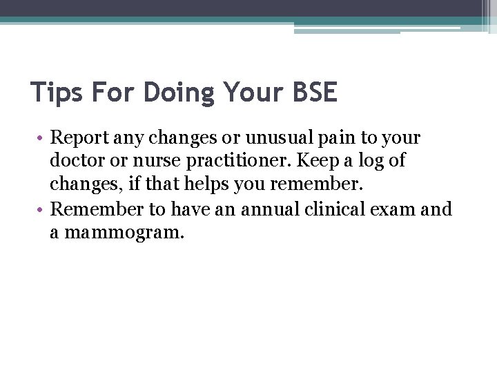Tips For Doing Your BSE • Report any changes or unusual pain to your