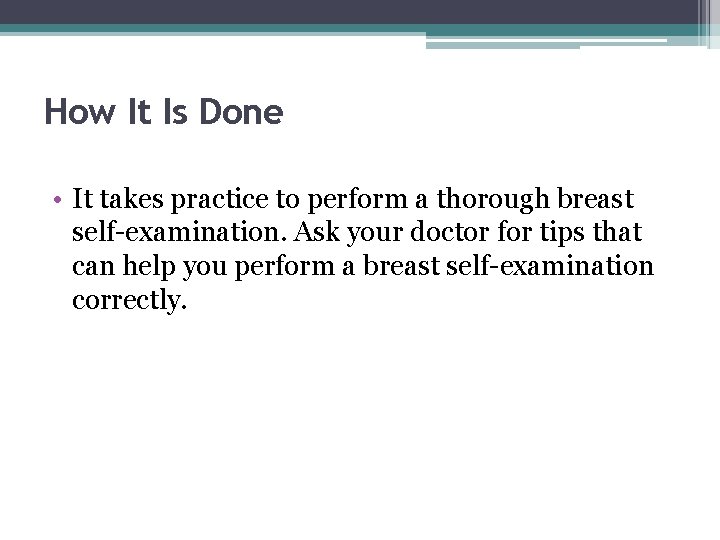 How It Is Done • It takes practice to perform a thorough breast self-examination.