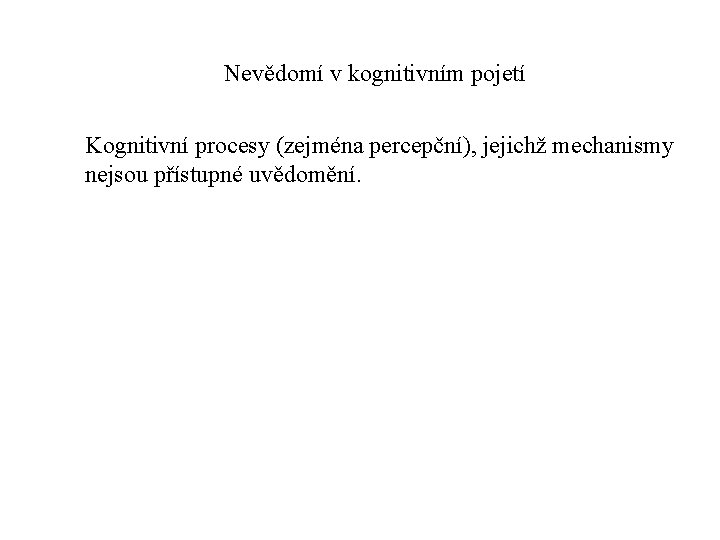 Nevědomí v kognitivním pojetí Kognitivní procesy (zejména percepční), jejichž mechanismy nejsou přístupné uvědomění. 