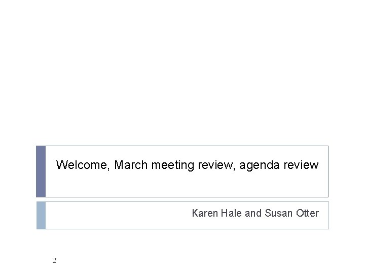 Welcome, March meeting review, agenda review Karen Hale and Susan Otter 2 