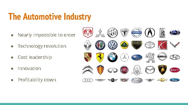 The Automotive Industry ● Nearly impossible to enter ● Technology revolution ● Cost leadership