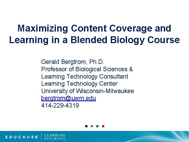 Maximizing Content Coverage and Learning in a Blended Biology Course Gerald Bergtrom, Ph. D.