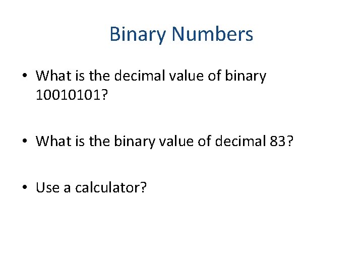 Binary Numbers • What is the decimal value of binary 10010101? • What is