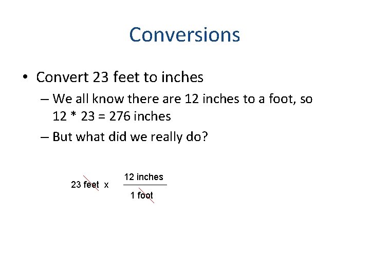 Conversions • Convert 23 feet to inches – We all know there are 12