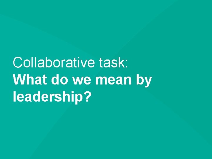 Collaborative task: What do we mean by leadership? 