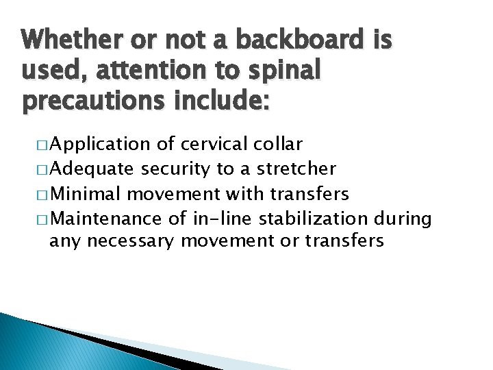 Whether or not a backboard is used, attention to spinal precautions include: � Application