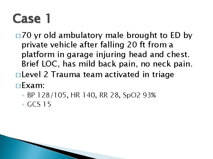 Case 1 � 70 yr old ambulatory male brought to ED by private vehicle