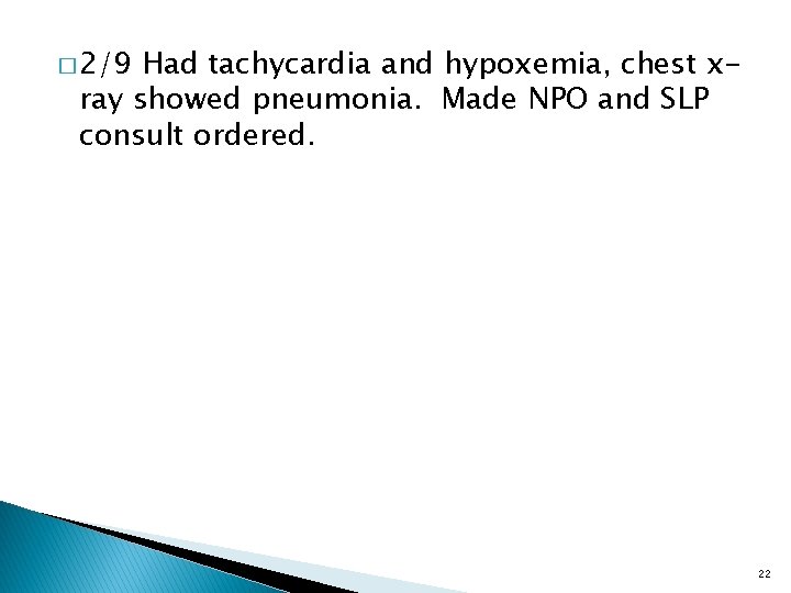 � 2/9 Had tachycardia and hypoxemia, chest xray showed pneumonia. Made NPO and SLP