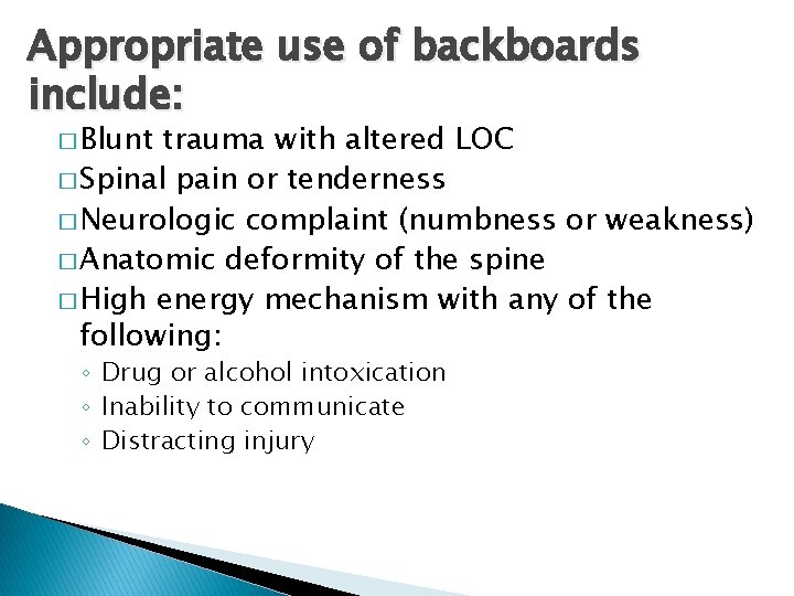 Appropriate use of backboards include: � Blunt trauma with altered LOC � Spinal pain
