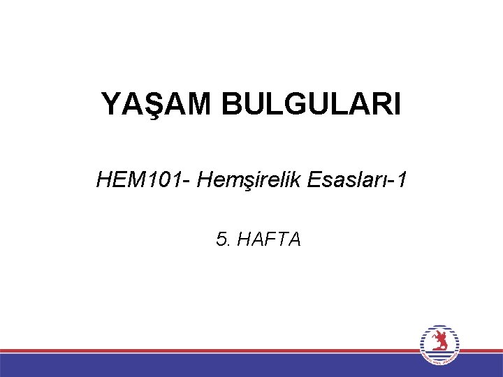 YAŞAM BULGULARI HEM 101 - Hemşirelik Esasları-1 5. HAFTA 