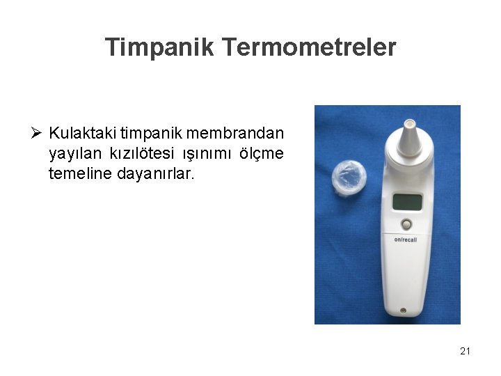 Timpanik Termometreler Ø Kulaktaki timpanik membrandan yayılan kızılötesi ışınımı ölçme temeline dayanırlar. 21 