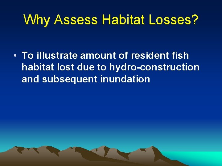 Why Assess Habitat Losses? • To illustrate amount of resident fish habitat lost due