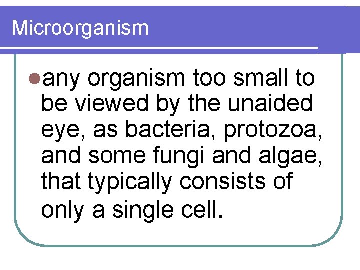 Microorganism lany organism too small to be viewed by the unaided eye, as bacteria,