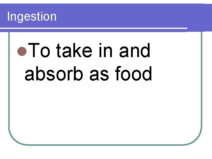 Ingestion l. To take in and absorb as food 