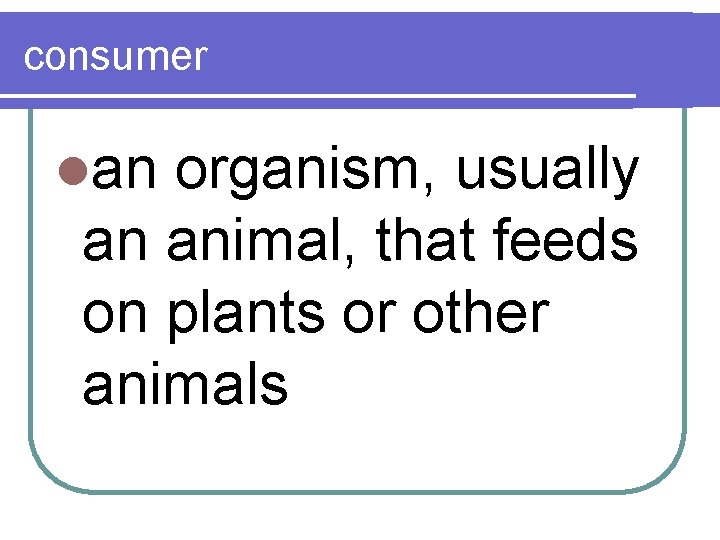 consumer lan organism, usually an animal, that feeds on plants or other animals 