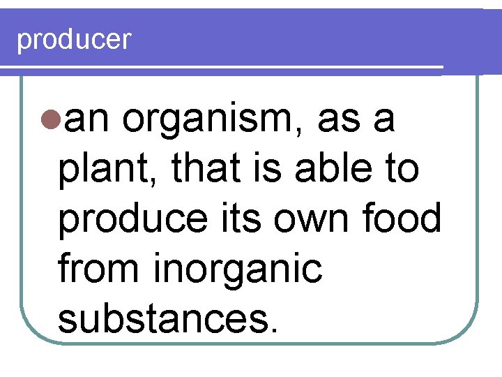 producer lan organism, as a plant, that is able to produce its own food