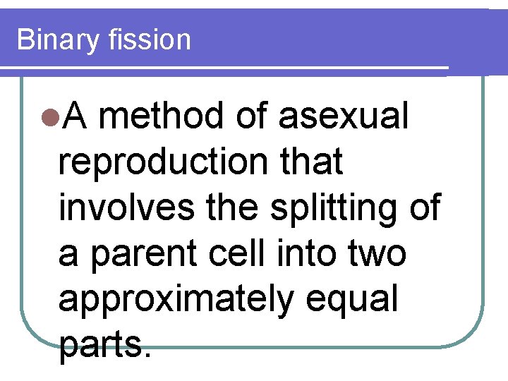 Binary fission l. A method of asexual reproduction that involves the splitting of a