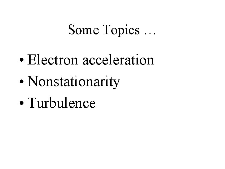 Some Topics … • Electron acceleration • Nonstationarity • Turbulence 