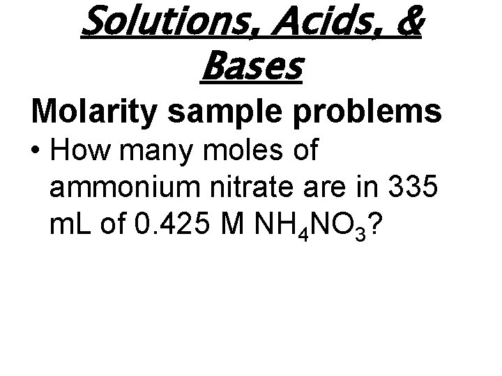 Solutions, Acids, & Bases Molarity sample problems • How many moles of ammonium nitrate