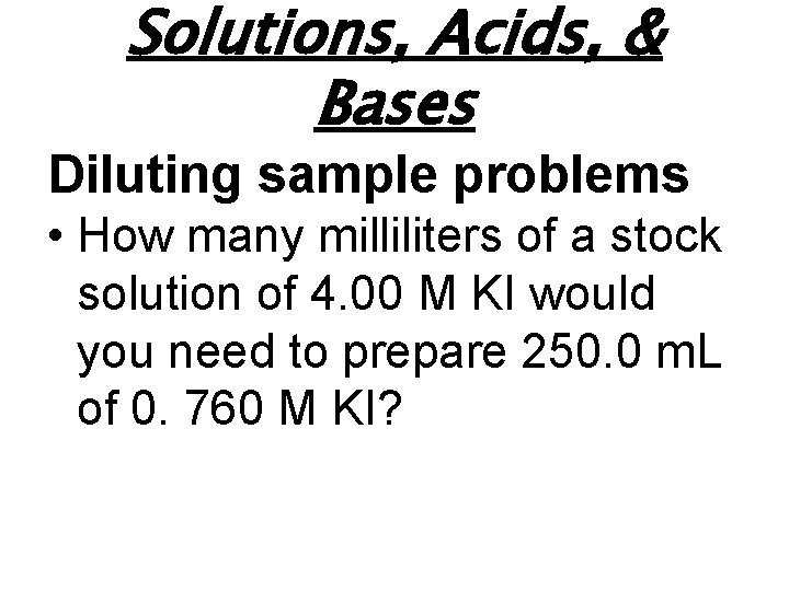 Solutions, Acids, & Bases Diluting sample problems • How many milliliters of a stock