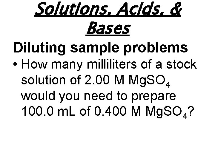 Solutions, Acids, & Bases Diluting sample problems • How many milliliters of a stock