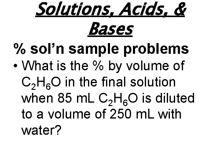 Solutions, Acids, & Bases % sol’n sample problems • What is the % by