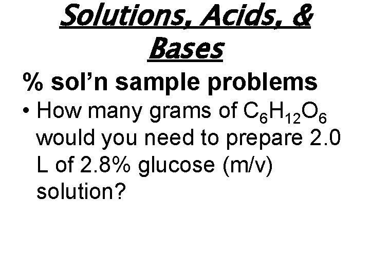 Solutions, Acids, & Bases % sol’n sample problems • How many grams of C