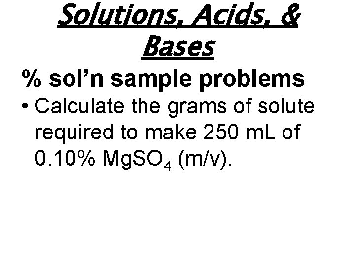 Solutions, Acids, & Bases % sol’n sample problems • Calculate the grams of solute