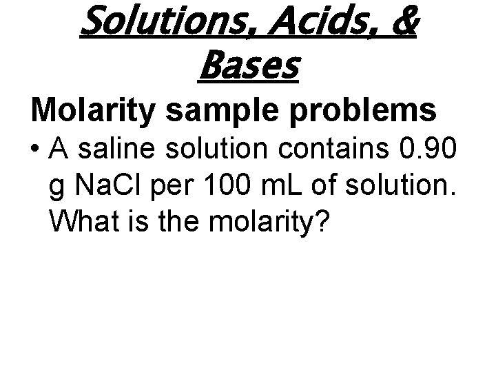 Solutions, Acids, & Bases Molarity sample problems • A saline solution contains 0. 90