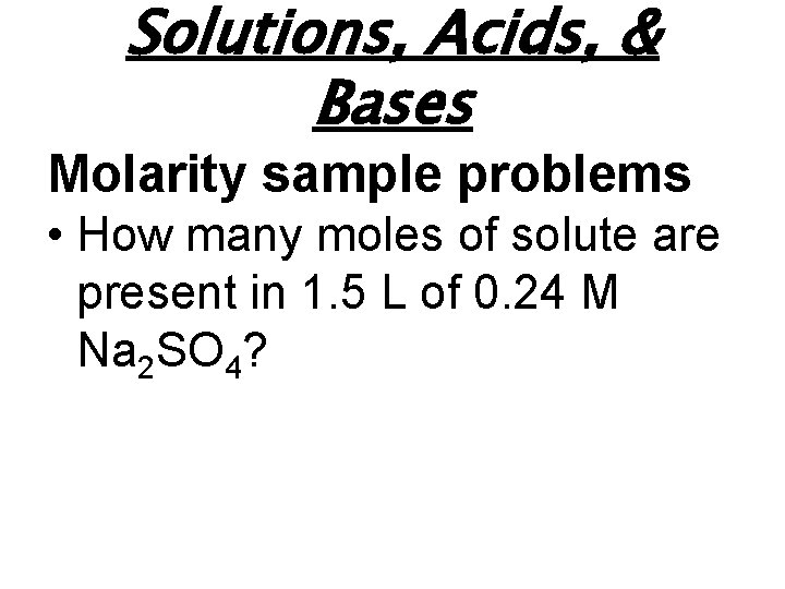Solutions, Acids, & Bases Molarity sample problems • How many moles of solute are