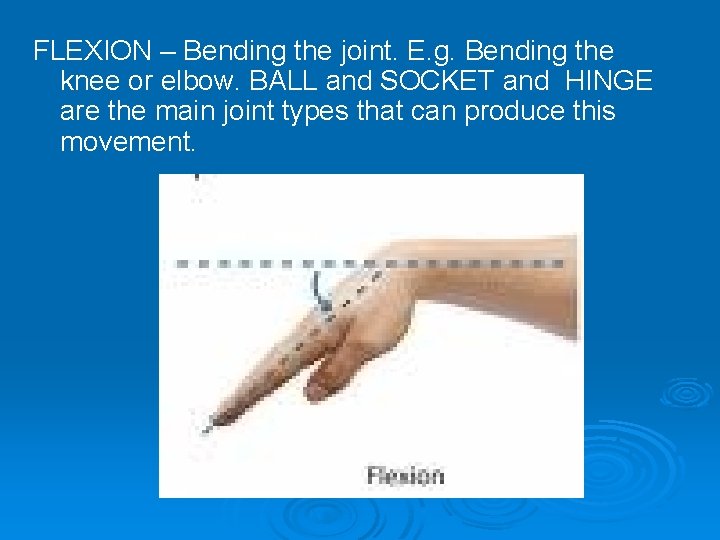 FLEXION – Bending the joint. E. g. Bending the knee or elbow. BALL and FLEXION – Bending the joint. E. g. Bending the knee or elbow. BALL and