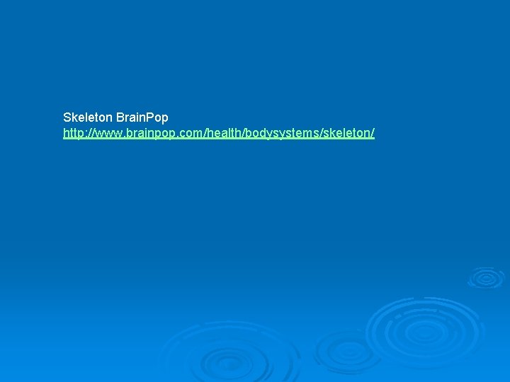 Skeleton Brain. Pop http: //www. brainpop. com/health/bodysystems/skeleton/  Skeleton Brain. Pop http: //www. brainpop. com/health/bodysystems/skeleton/