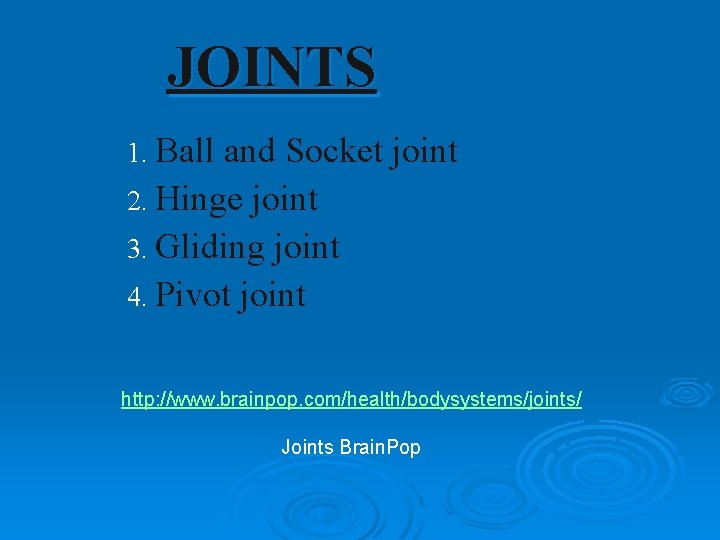 JOINTS 1. Ball and Socket joint 2. Hinge joint 3. Gliding joint 4. Pivot JOINTS 1. Ball and Socket joint 2. Hinge joint 3. Gliding joint 4. Pivot