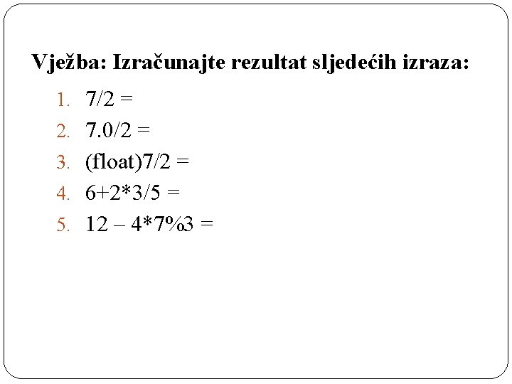 Vježba: Izračunajte rezultat sljedećih izraza: 1. 7/2 = 2. 7. 0/2 = 3. (float)7/2