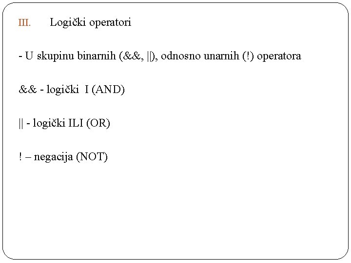 III. Logički operatori - U skupinu binarnih (&&, ||), odnosno unarnih (!) operatora &&