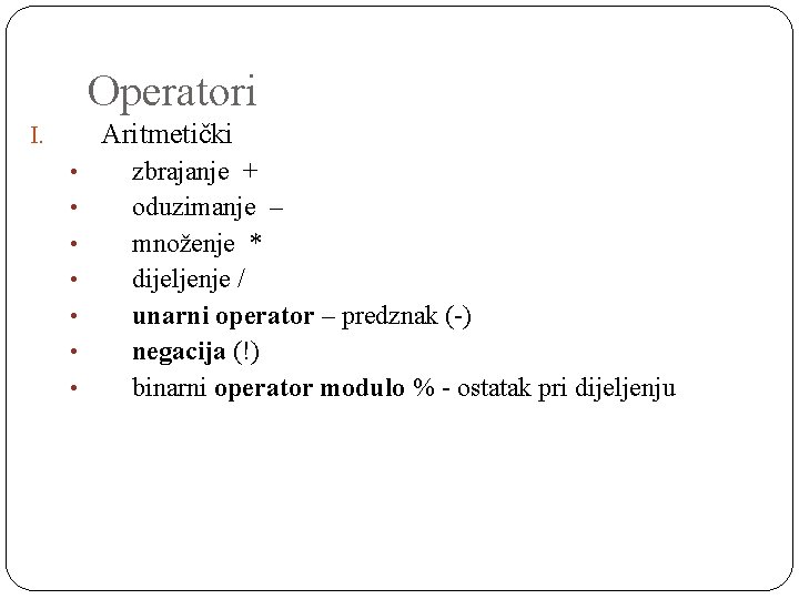Operatori Aritmetički I. • • zbrajanje + oduzimanje – množenje * dijeljenje / unarni