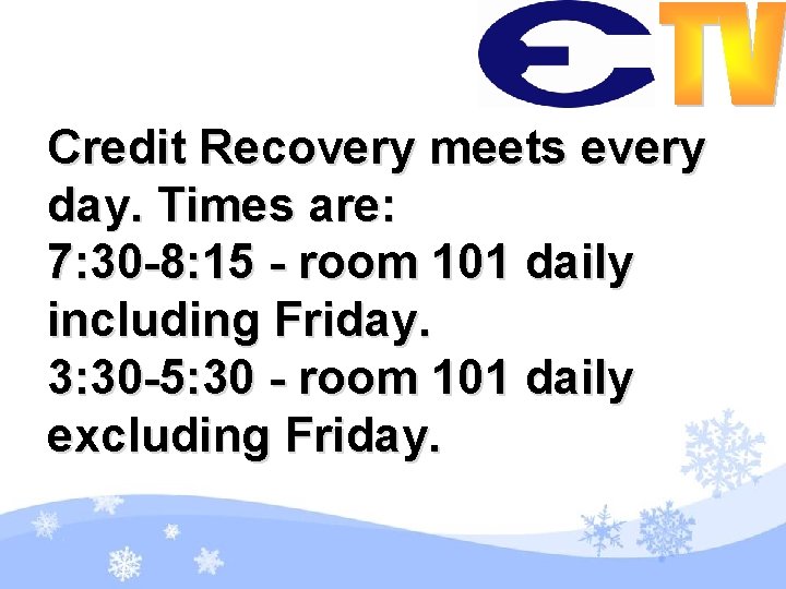 Credit Recovery meets every day. Times are: 7: 30 -8: 15 - room 101