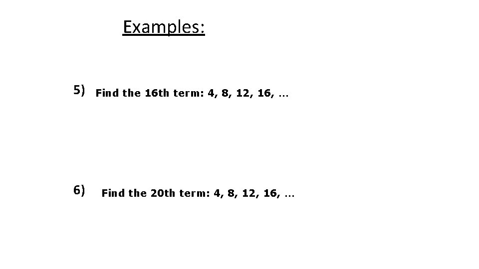 Examples: 5) 6) Find the 16 th term: 4, 8, 12, 16, … Find