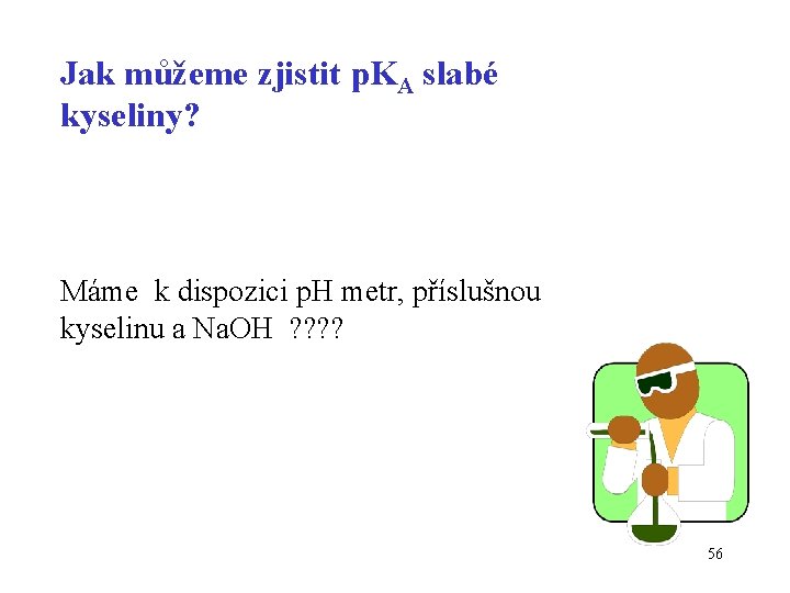 Jak můžeme zjistit p. KA slabé kyseliny? Máme k dispozici p. H metr, příslušnou