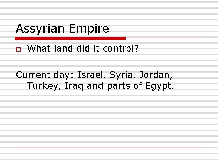 Assyrian Empire o What land did it control? Current day: Israel, Syria, Jordan, Turkey,